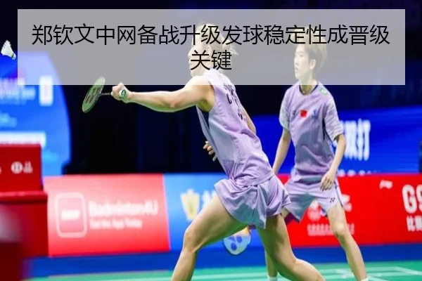 郑钦文中网备战升级发球稳定性成晋级关键